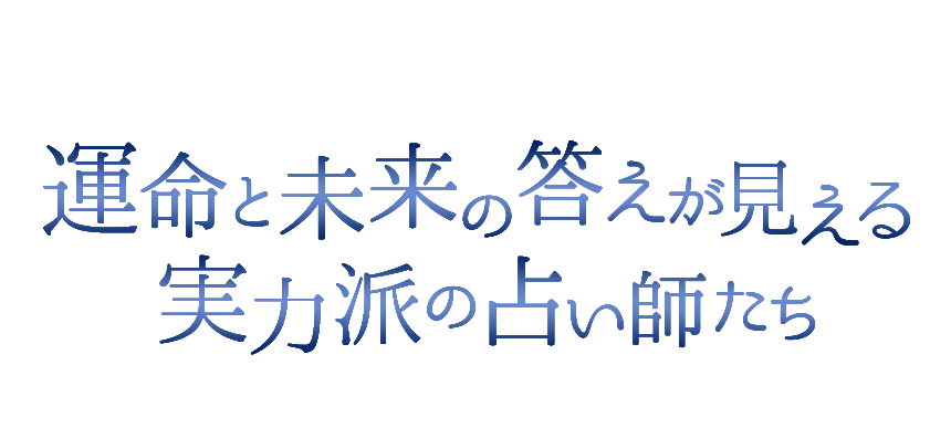 運命と未来の答えが見える 実力派の占い師たち